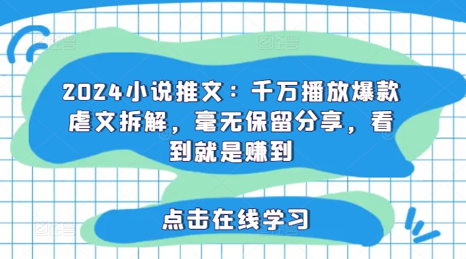 2024小说推文：千万播放爆款虐文拆解，毫无保留分享，看到就是赚到-pcp资源社