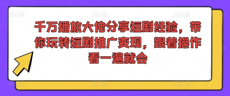 千万播放大佬分享短剧经验，带你玩转短剧推广变现，跟着操作看一遍就会-pcp资源社