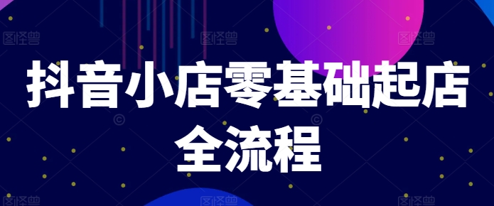 抖音小店零基础起店全流程，快速打造单品爆款技巧、商品卡引流模式与推流算法等-pcp资源社