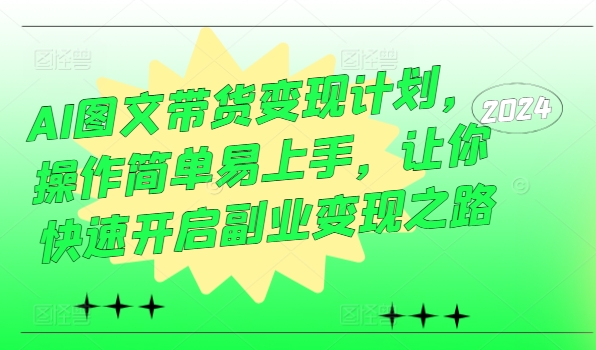 AI图文带货变现计划，操作简单易上手，让你快速开启副业变现之路-pcp资源社