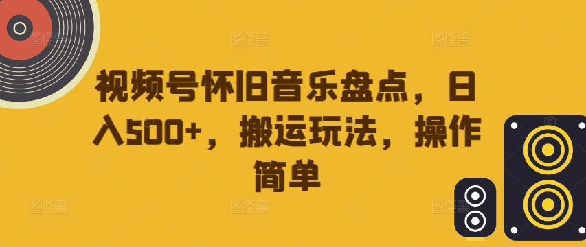 视频号怀旧音乐盘点，日入500+，搬运玩法，操作简单【揭秘】-pcp资源社