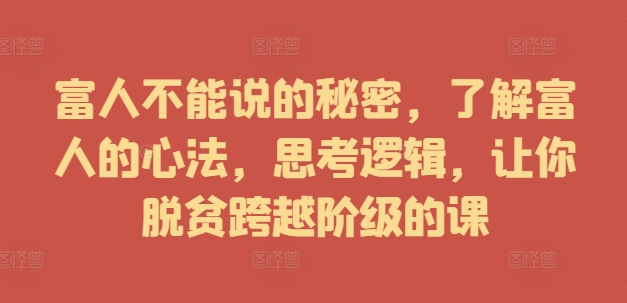 富人不能说的秘密，了解富人的心法，思考逻辑，让你脱贫跨越阶级的课-pcp资源社