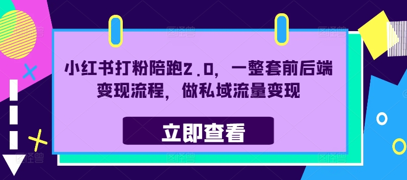 小红书打粉陪跑2.0，一整套前后端变现流程，做私域流量变现-pcp资源社