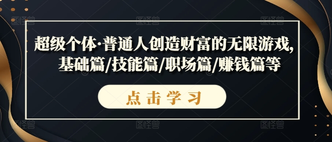 超级个体·普通人创造财富的无限游戏，基础篇/技能篇/职场篇/赚钱篇等-pcp资源社