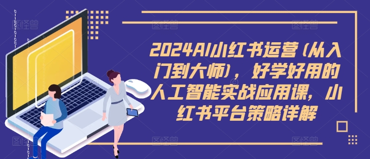 2024AI小红书运营(从入门到大师)，好学好用的人工智能实战应用课，小红书平台策略详解-pcp资源社