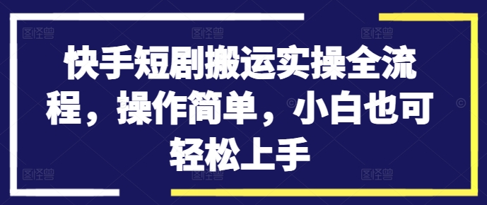 快手短剧搬运实操全流程，操作简单，小白也可轻松上手-pcp资源社