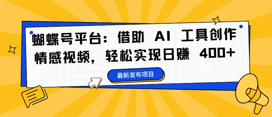 蝴蝶号平台：借助 AI 工具创作情感视频，轻松实现日赚 400+【揭秘】-pcp资源社