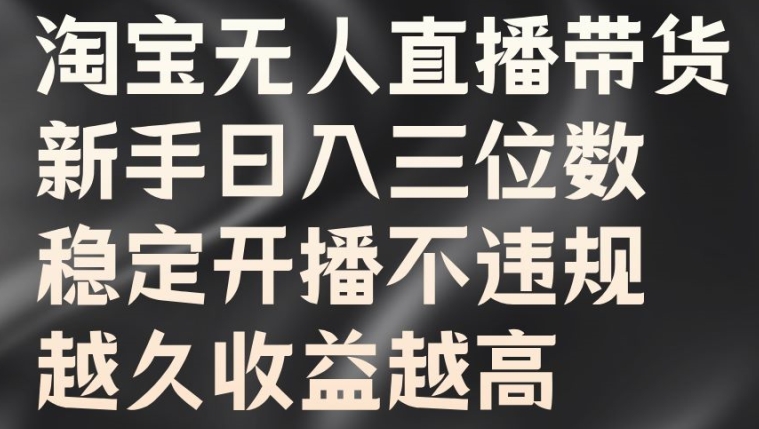 淘宝无人直播带货，新手日入三位数，稳定开播不违规，越久收益越高【揭秘】-pcp资源社