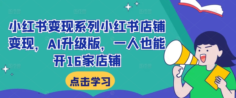 小红书变现系列小红书店铺变现，AI升级版，一人也能开16家店铺-pcp资源社