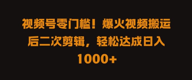 视频号零门槛，爆火视频搬运后二次剪辑，轻松达成日入 1k+【揭秘】-pcp资源社