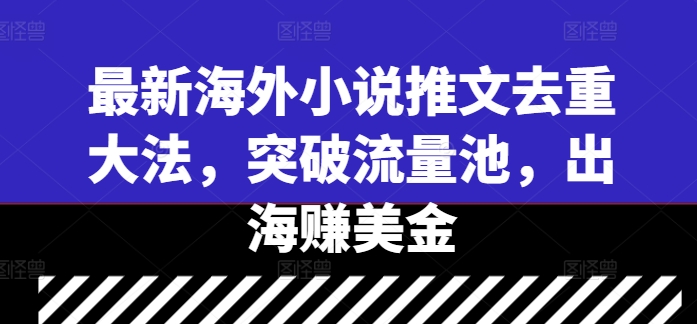 最新海外小说推文去重大法，突破流量池，出海赚美金-pcp资源社