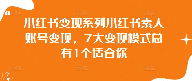 小红书变现系列小红书素人账号变现，7大变现模式总有1个适合你-pcp资源社