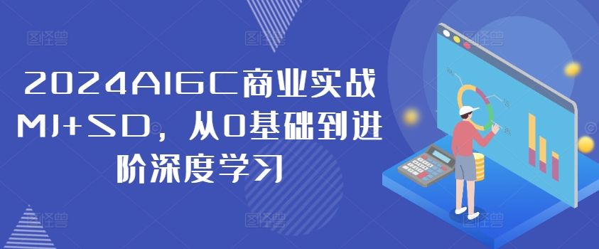 2024AIGC商业实战MJ+SD，从0基础到进阶深度学习-pcp资源社