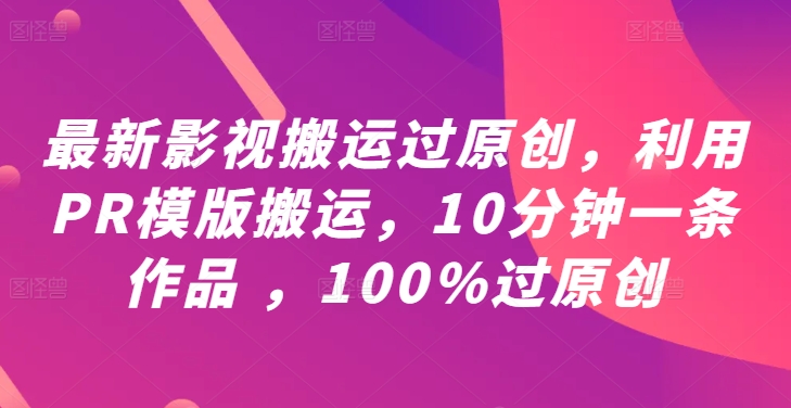 最新影视搬运过原创，利用PR模版搬运，10分钟一条作品 ，100%过原创【教程+PR模板】-pcp资源社