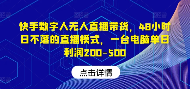 快手数字人无人直播带货，48小时日不落的直播模式，一台电脑单日利润200-500（0827更新）-pcp资源社