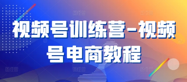 视频号训练营-视频号电商教程-pcp资源社