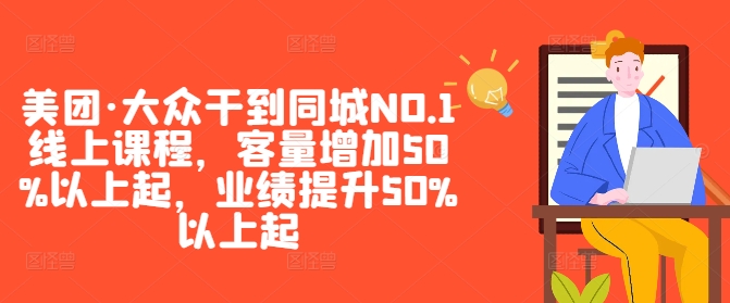 美团·大众干到同城NO.1线上课程，客量增加50%以上起，业绩提升50%以上起-pcp资源社