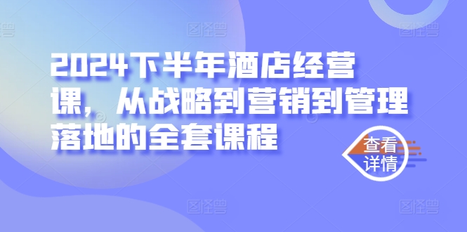 2024下半年酒店经营课，从战略到营销到管理落地的全套课程-pcp资源社