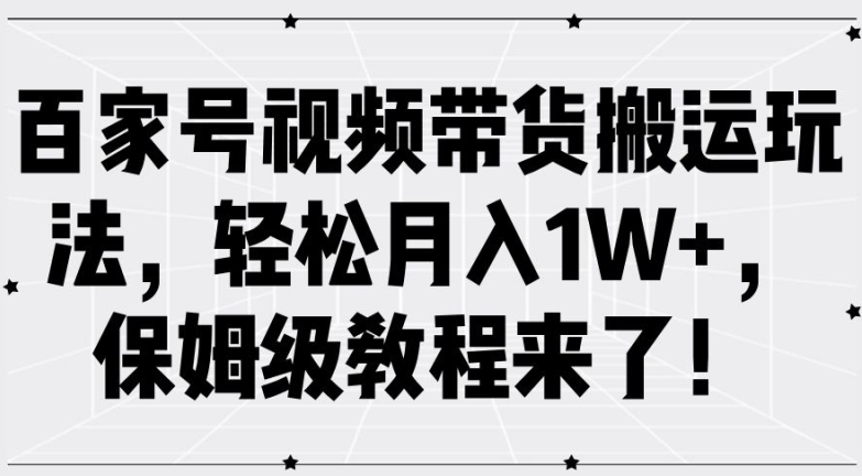 百家号视频带货搬运玩法，轻松月入1W+，保姆级教程来了【揭秘】-pcp资源社