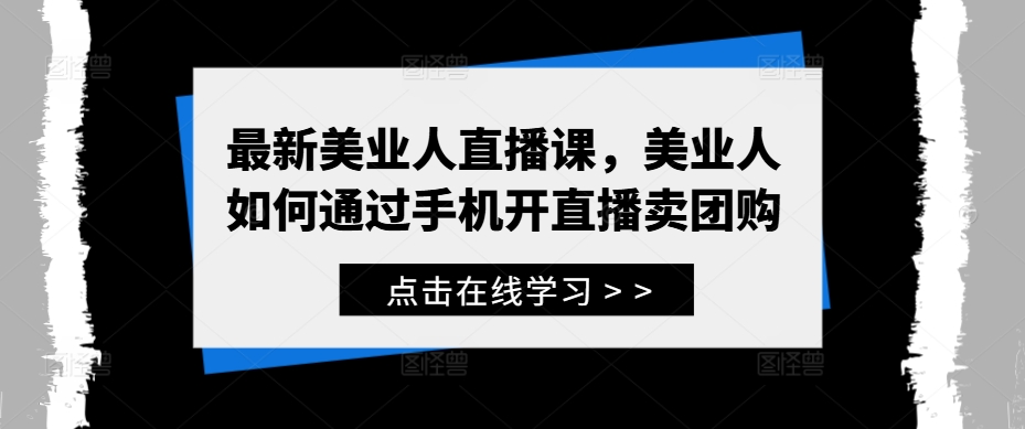 最新美业人直播课，美业人如何通过手机开直播卖团购-pcp资源社