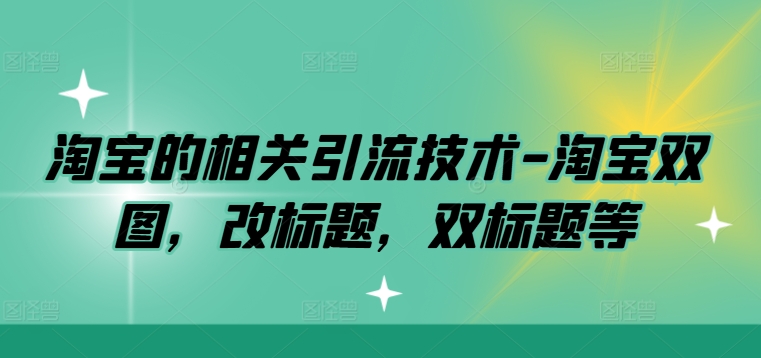 淘宝的相关引流技术-淘宝双图，改标题，双标题等-pcp资源社