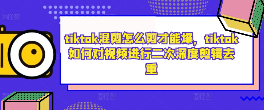 tiktok混剪怎么剪才能爆，tiktok如何对视频进行二次深度剪辑去重-pcp资源社