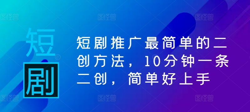 短剧推广最简单的二创方法，10分钟一条二创，简单好上手-pcp资源社