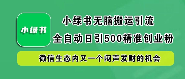 小绿书无脑搬运引流，全自动日引500精准创业粉，微信生态内又一个闷声发财的机会【揭秘】-pcp资源社