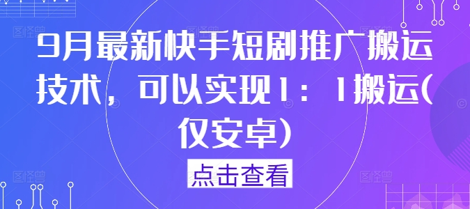 9月最新快手短剧推广搬运技术，可以实现1：1搬运(仅安卓)-pcp资源社