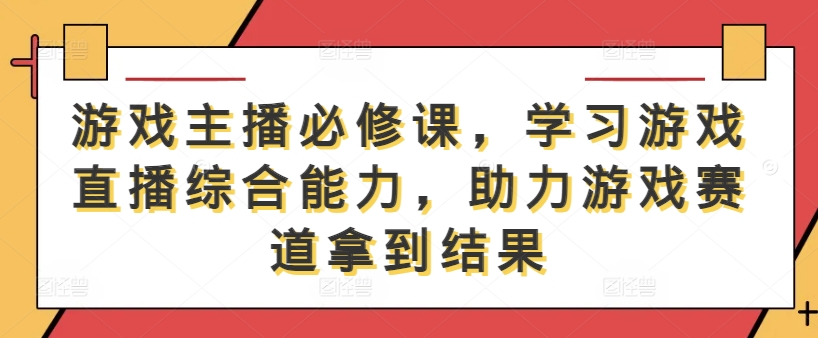 游戏主播必修课，学习游戏直播综合能力，助力游戏赛道拿到结果-pcp资源社