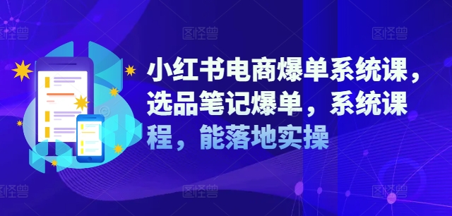 小红书电商爆单系统课，选品笔记爆单，系统课程，能落地实操-pcp资源社