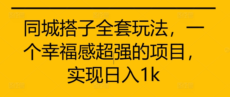 同城搭子全套玩法，一个幸福感超强的项目，实现日入1k【揭秘】-pcp资源社