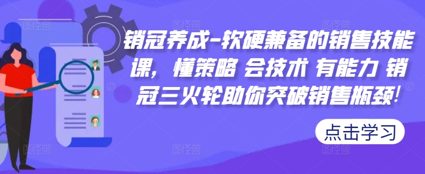 销冠养成-软硬兼备的销售技能课，懂策略 会技术 有能力 销冠三火轮助你突破销售瓶颈!-pcp资源社