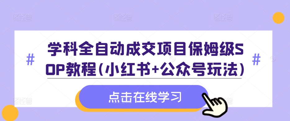 学科全自动成交项目保姆级SOP教程(小红书+公众号玩法)含资料-pcp资源社