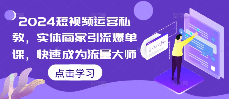 2024短视频运营私教，实体商家引流爆单课，快速成为流量大师-pcp资源社