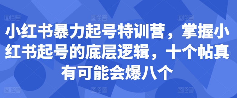 小红书暴力起号特训营，掌握小红书起号的底层逻辑，十个帖真有可能会爆八个-pcp资源社