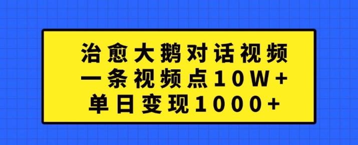 治愈大鹅对话视频，一条视频点赞 10W+，单日变现1k+【揭秘】-pcp资源社