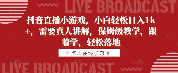 抖音直播小游戏，小白轻松日入1k+，需要真人讲解，保姆级教学，跟着学，轻松落地【揭秘】-pcp资源社