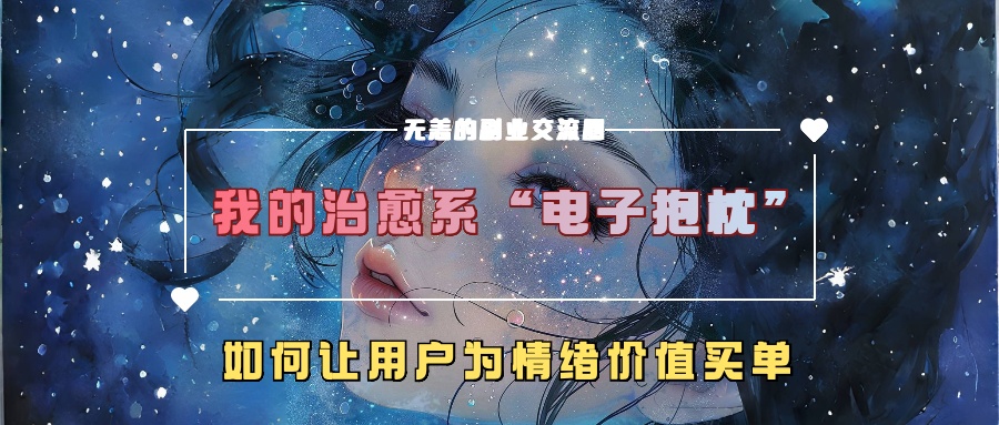 我的治愈系“电子抱枕”，如何让用户为情绪价值买单【揭秘】-pcp资源社