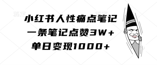 小红书人性痛点笔记，一条笔记点赞3W+，单日变现1k-pcp资源社