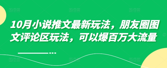 10月小说推文最新玩法，朋友圈图文评论区玩法，可以爆百万大流量 -pcp资源社