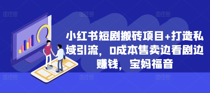 小红书短剧搬砖项目+打造私域引流，0成本售卖边看剧边赚钱，宝妈福音【揭秘】-pcp资源社