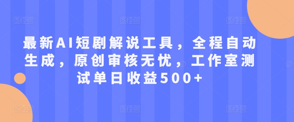 最新AI短剧解说工具，全程自动生成，原创审核无忧，工作室测试单日收益500+【揭秘】-pcp资源社