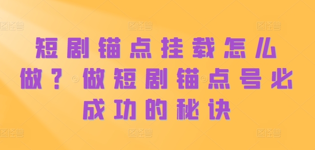 短剧锚点挂载怎么做？做短剧锚点号必成功的秘诀-pcp资源社