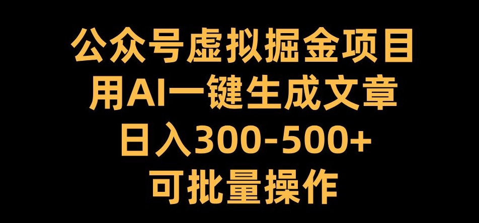 公众号虚拟掘金项目，用AI一键生成文章，日入300+可批量操作【揭秘】-pcp资源社