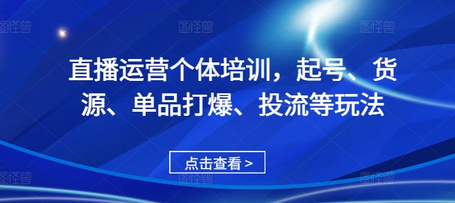 直播运营个体培训，起号、货源、单品打爆、投流等玩法-pcp资源社