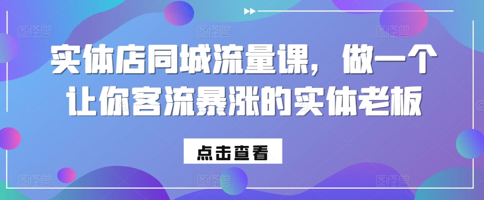 实体店同城流量课，做一个让你客流暴涨的实体老板-pcp资源社