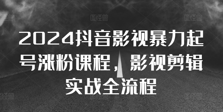 2024抖音影视暴力起号涨粉课程，影视剪辑搬运实战全流程-pcp资源社