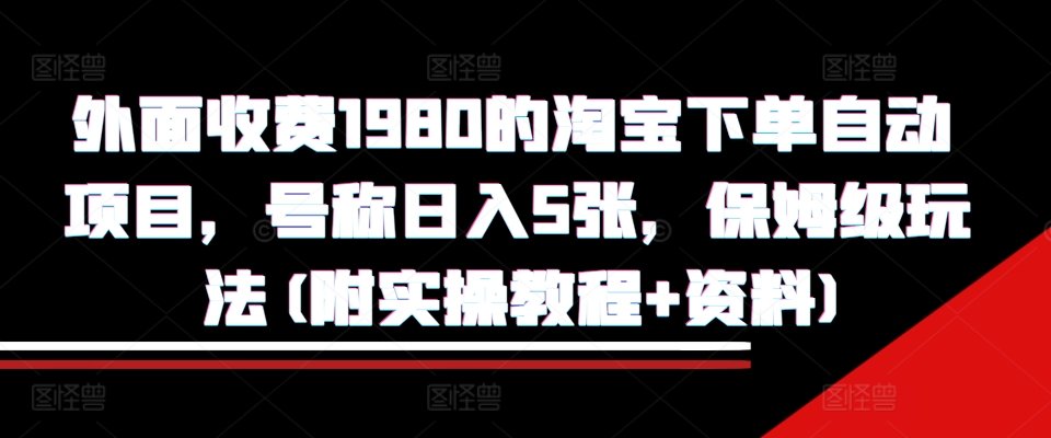 外面收费1980的淘宝下单自动项目，号称日入5张，保姆级玩法(附实操教程+资料)【揭秘】-pcp资源社