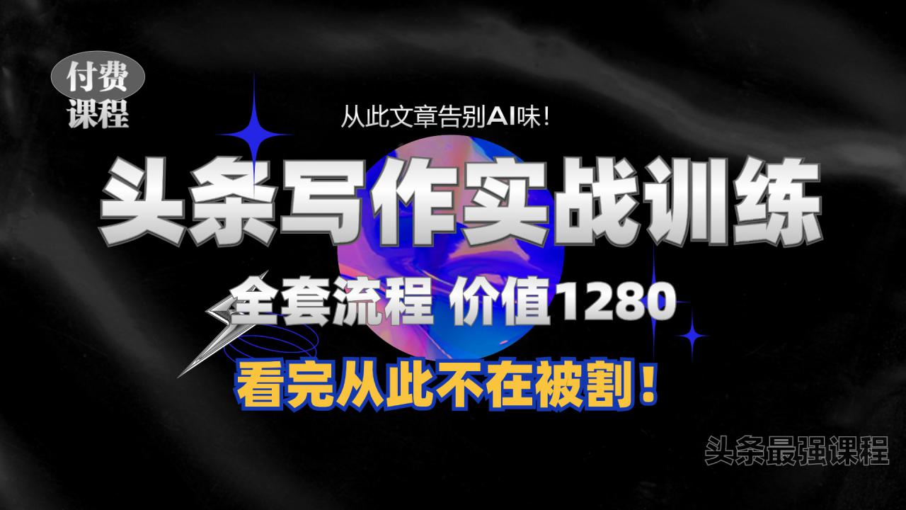 11月最新头条1280付费课程，手把手教你日入300+  教你写一篇没有“AI味的文章”，附赠独家指令【揭秘】-pcp资源社